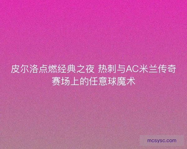 皮尔洛点燃经典之夜 热刺与AC米兰传奇赛场上的任意球魔术